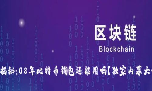 专家揭秘:08年比特币钱包还能用吗?独家内幕大曝光!