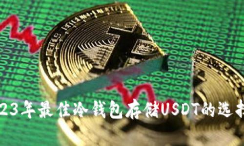 : 2023年最佳冷钱包存储USDT的选择指南