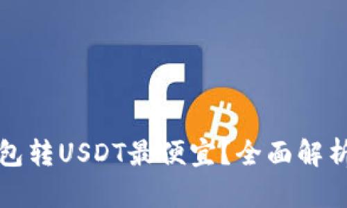 哪个钱包转USDT最便宜?全面解析与推荐