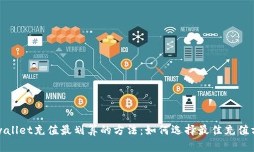 tpwallet充值最划算的方法:如何选择最佳充值方式