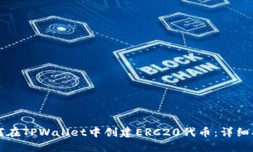 如何在TPWallet中创建ERC20代币:详细指南