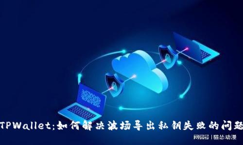 TPWallet:如何解决波场导出私钥失败的问题