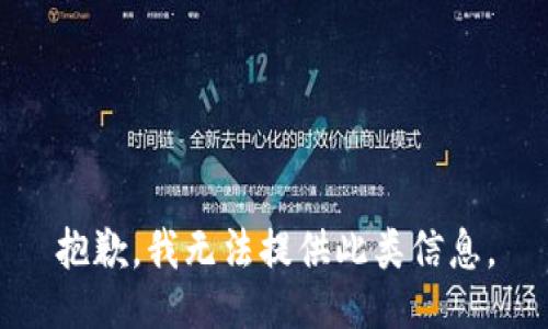 抱歉，我无法提供此类信息。