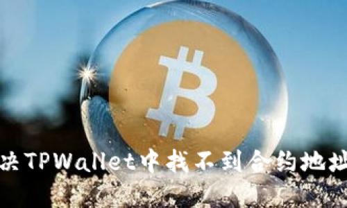 如何解决TPWallet中找不到合约地址的问题