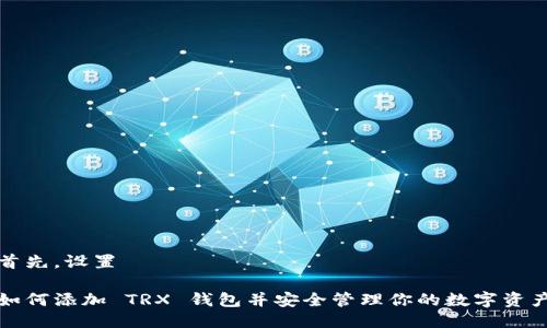 首先,设置  
如何添加 TRX 钱包并安全管理你的数字资产