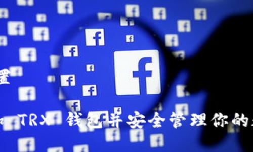 首先,设置  
如何添加 TRX 钱包并安全管理你的数字资产