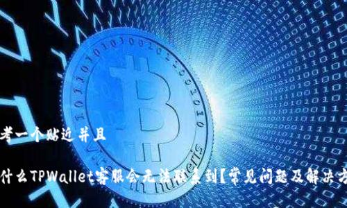思考一个贴近并且
为什么TPWallet客服会无法联系到?常见问题及解决方案