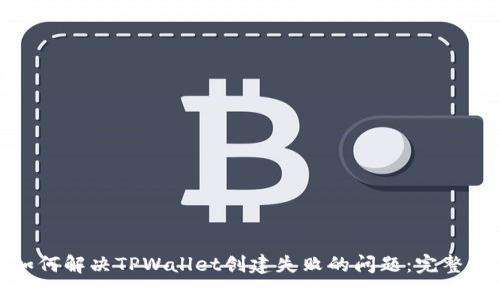 : 如何解决TPWallet创建失败的问题:完整指南