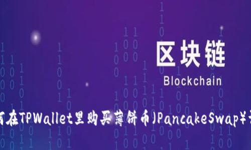 如何在TPWallet里购买薄饼币（PancakeSwap）详解