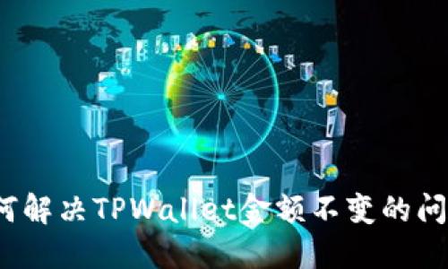 如何解决TPWallet金额不变的问题？