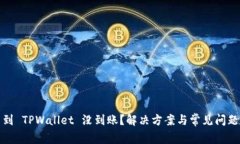 提币到 TPWallet 没到账？解