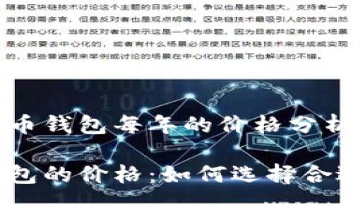 对于比特币钱包每年的价格分析

比特币钱包的价格：如何选择合适的钱包？