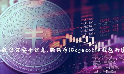 由于涉及到加密货币的钱包信息和安全性，建议用户在使用和维护自己的钱包时做好安全防护，千万不要分享自己的密码或任何安全信息。狗狗币（Dogecoin）钱包的密码通常是由用户自行设置的，因此没有特定的位数要求。密码的复杂性和长度都将取决于用户的个人选择与安全需求。  

如果您有其他具体问题，或者需要关于狗狗币或钱包使用的其他相关信息，请随时告知。